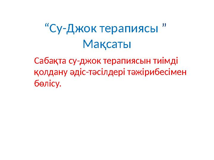 “ Су-Джок терапиясы ” Мақсаты Сабақта су-джок терапиясын тиімді қолдану әдіс-тәсілдері тәжірибесімен бөлісу.