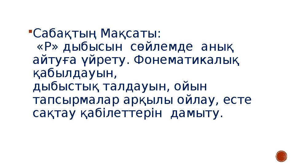  Сабақтың Мақсаты: «Р» дыбысын сөйлемде анық айтуға үйрету. Фонематикалық қабылдауын, дыбыстық талдауын, ойын тапсырмалар