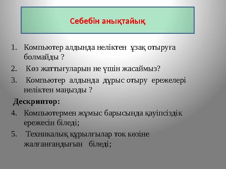 1. Компьютер алдында неліктен ұзақ отыруға болмайды ? 2. Көз жаттығуларын не үшін жасаймыз? 3. Компьютер алдында дұрыс о
