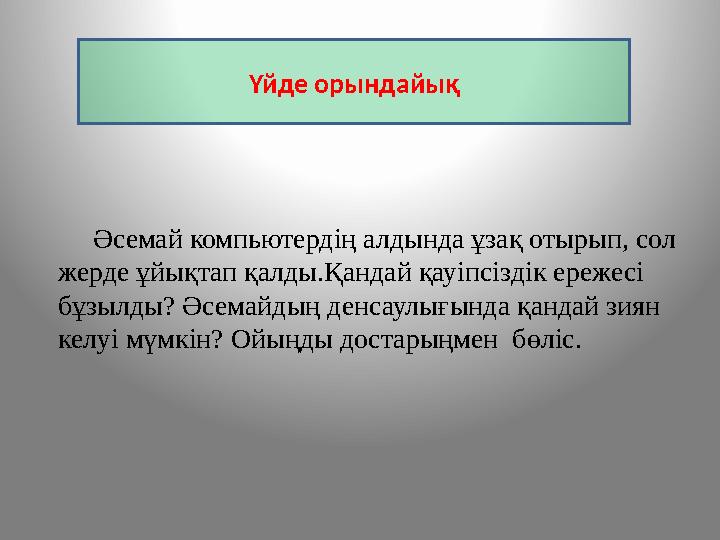 Әсемай компьютердің алдында ұзақ отырып, сол жерде ұйықтап қалды.Қандай қауіпсіздік ережесі бұзылды? Әсемайдың денсаулығ