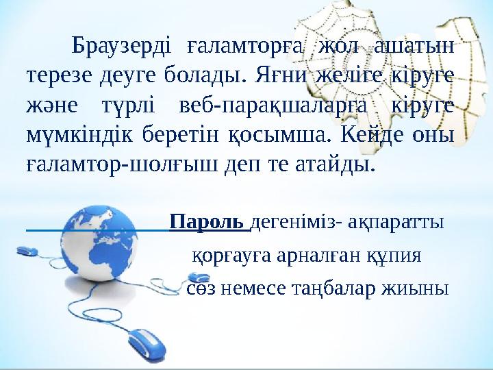 Браузерді ғаламторға жол ашатын терезе деуге болады. Яғни желіге кіруге және түрлі веб-парақшаларға кіруге м