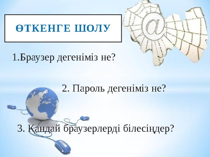 Ө Т К Е Н Г Е Ш ОЛ У 1.Браузер дегеніміз не? 2. Пароль дегеніміз не? 3. Қандай браузерлерді білесіңдер?
