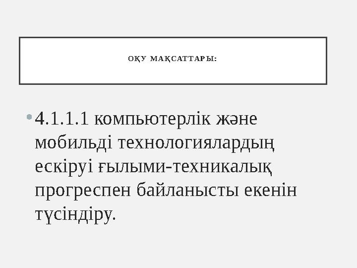 О Қ У М А Қ С АТ Т А Р Ы : • 4.1.1.1 компьютерлік және мобильді технологиялардың ескіруі ғылыми-техникалық прогреспен байла