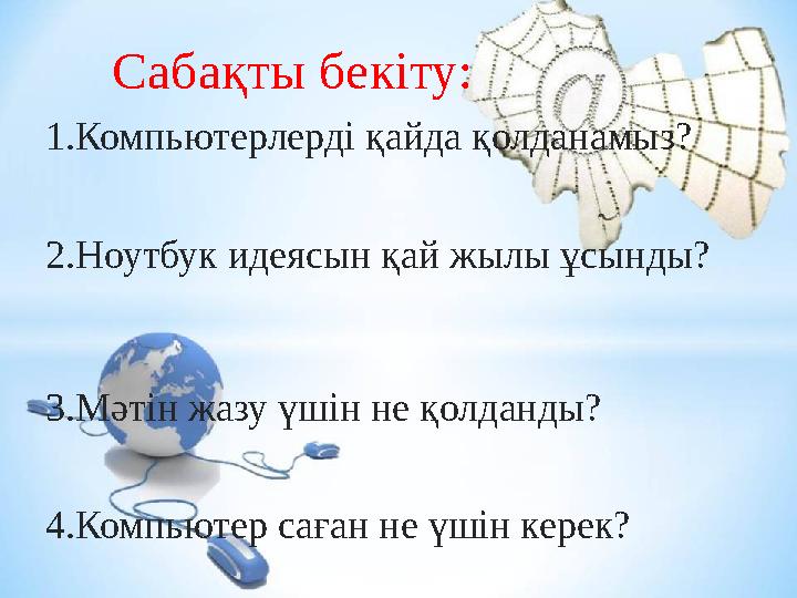 Сабақты бекіту: 1.Компьютерлерді қайда қолданамыз? 2.Ноутбук идеясын қай жылы ұсынды? 3.Мәтін жазу үшін не қолданды? 4.Ком