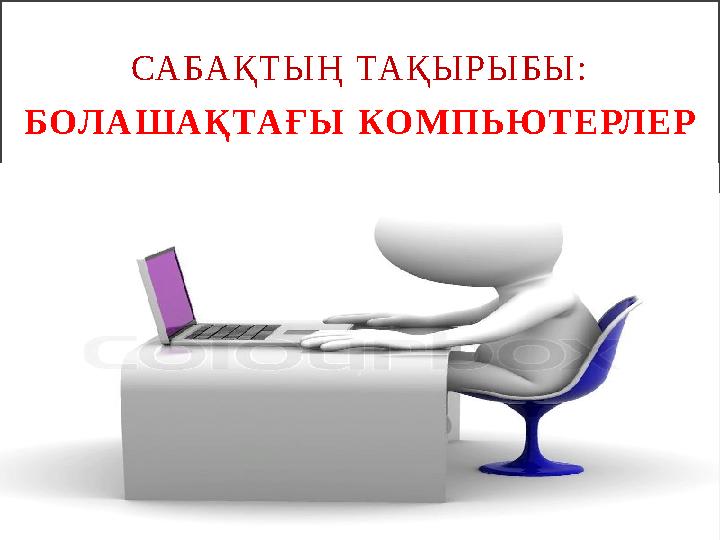 СА БА Қ Т Ы Ң ТА Қ Ы Р Ы Б Ы : БОЛ А Ш А Қ ТА Ғ Ы КО М П Ь ЮТ Е РЛ Е Р