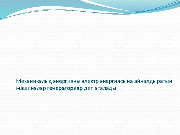 Механикалық энергияны электр энергиясына айналдыратын машиналар генераторлар деп аталады.