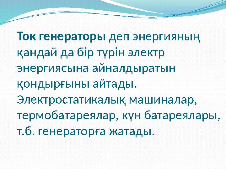 Ток генераторы деп энергияның қандай да бір түрін электр энергиясына айналдыратын қондырғыны айтады. Электростатикалық ма