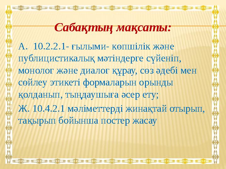 Сабақтың мақсаты:  А. 10.2.2.1- ғылыми- көпшілік және публицистикалық мәтіндерге