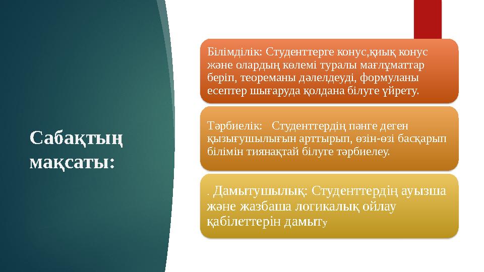 Сабақтың мақсаты: Білімділік: Студенттерге конус,қиық конус және олардың көлемі туралы мағлұматтар беріп, теореманы дәлелдеуд