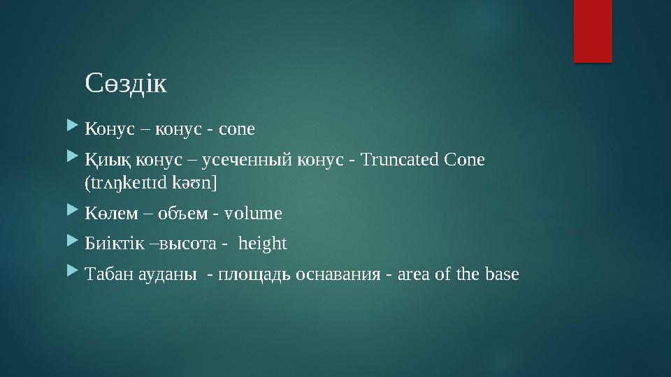 Сөздік  Конус – конус - cone  Қиық конус – усеченный конус - Truncated Cone ( trʌŋkeɪtɪd kəʊn]  Көлем – объем - v