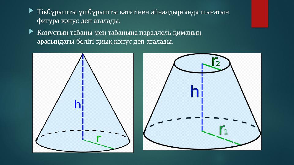  Тікбұрышты үшбұрышты катетінен айналдырғанда шығатын фигура конус деп аталады.  Конустың табаны мен табанына параллель қиман