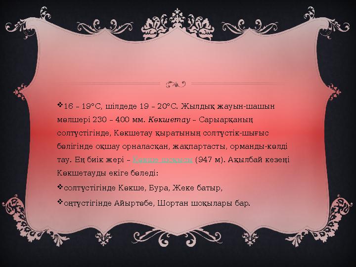  16 – 19°С, шілдеде 19 – 20°С. Жылдық жауын-шашын мөлшері 230 – 400 мм. Көкшетау – Сарыарқаның солтүстігінде, Көкшетау қыра