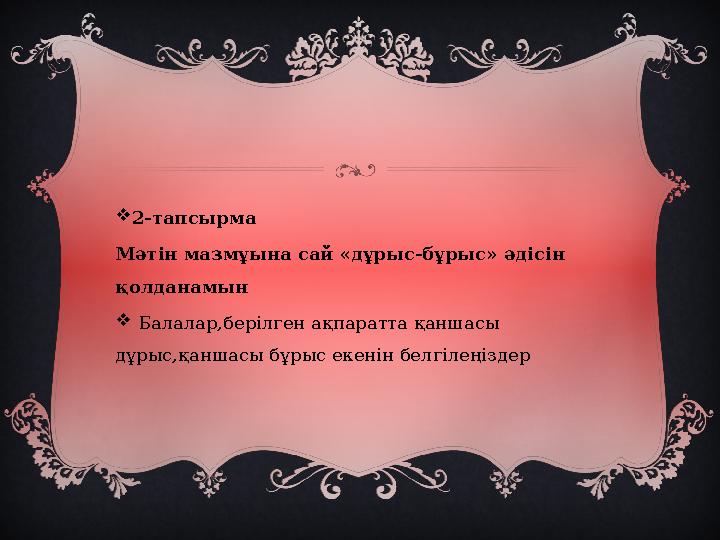  2-тапсырма Мәтін мазмұына сай «дұрыс-бұрыс» әдісін қолданамын  Балалар,берілген ақпаратта қаншасы дұрыс,қаншасы бұрыс еке