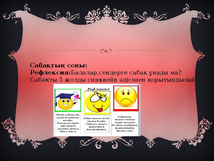 Сабақтың соңы: Рефлексия: Балалар,сендерге сабақ ұнады ма? Сабақты 5 жолды синквейн әдісімен қорытындылай
