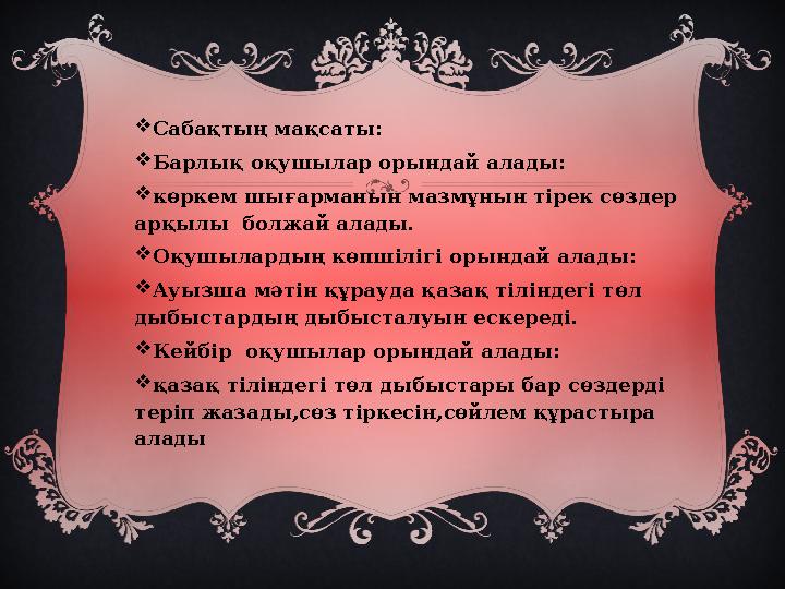  Сабақтың мақсаты:  Барлық оқушылар орындай алады:  көркем шығарманын мазмұнын тірек сөздер арқылы болжай алады.  Оқушылар