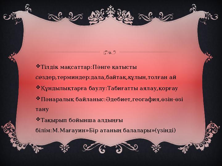 Тілдік мақсаттар: Пәнге қатысты сө здер,терминдер:дала,байтақ,құлын,толған ай  Құндылықтарға баулу: Табиғатты аялау,қорғау 