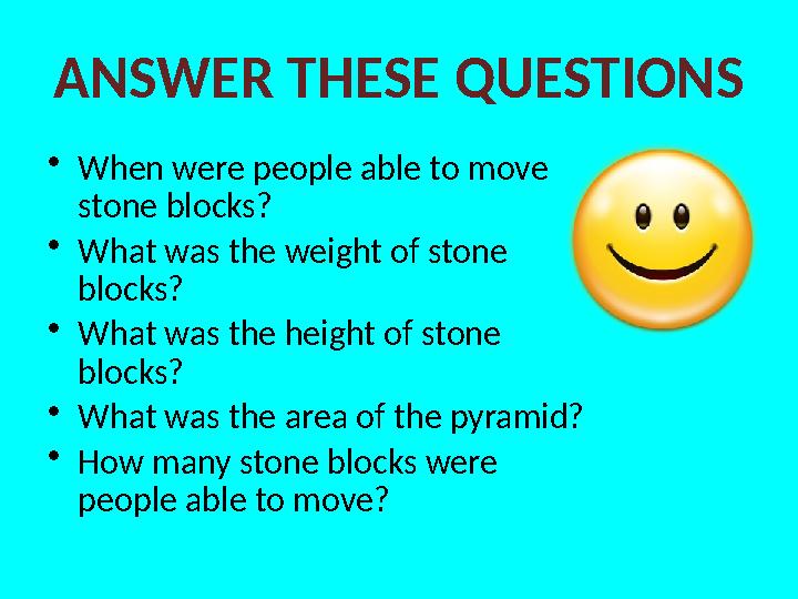 ANSWER THESE QUESTIONS • When were people able to move stone blocks? • What was the weight of stone blocks? • What was the hei