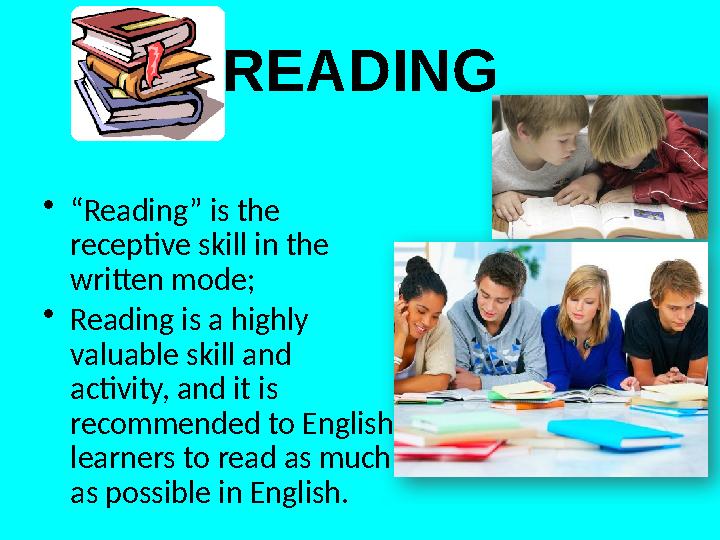 READING • “ Reading” is the receptive skill in the written mode; • Reading is a highly valuable skill and activity, and it