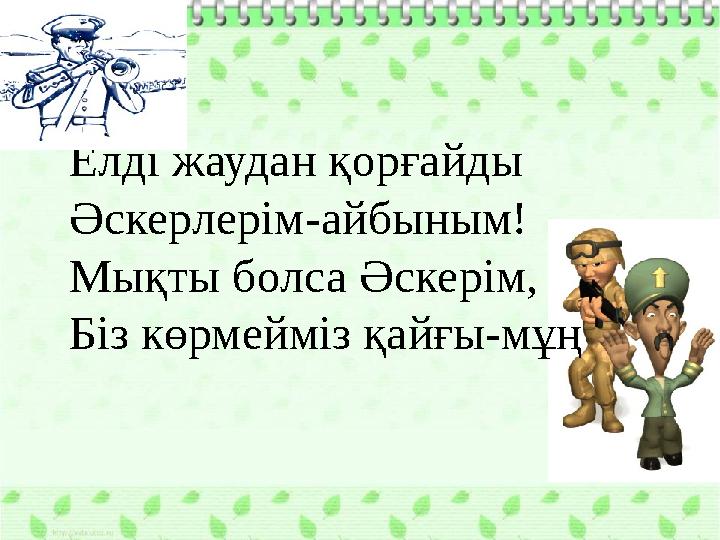 Елді жаудан қорғайды Әскерлерім-айбыным! Мықты болса Әскерім, Біз көрмейміз қайғы-мұң