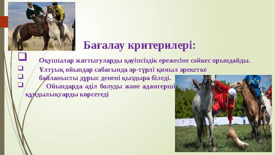 Бағалау критерилері:  Оқушылар жаттығуларды қауіпсіздік ережесіне сәйкес орындайды.  Ұлттық ойындар сабағында әр-