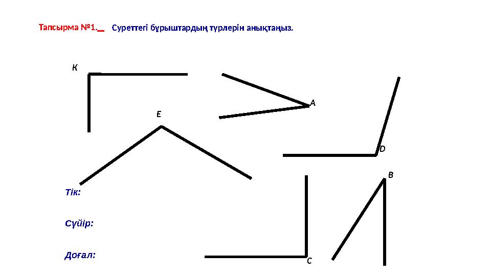 Тапсырма №1. Суреттегі бұрыштардың түрлерін анықтаңыз. Е В С DК А Т ік : Сүйір: Доғал:
