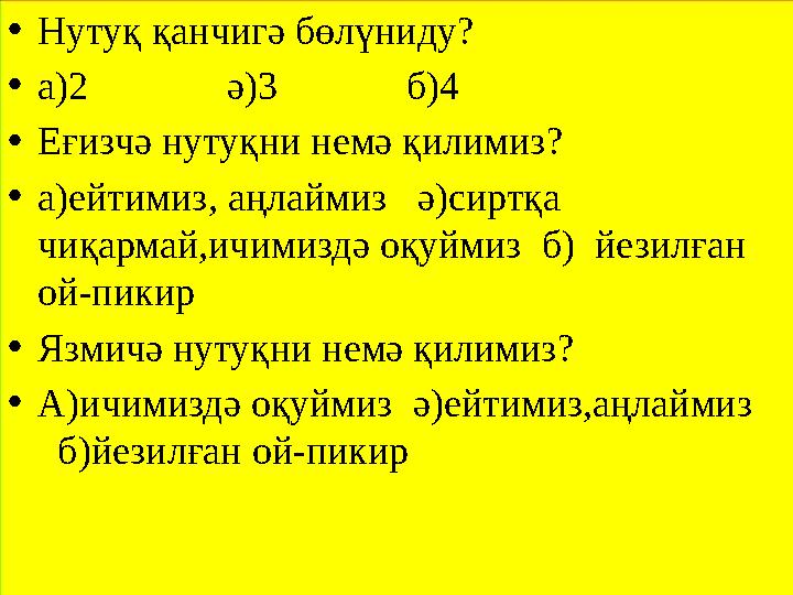 • Нутуқ қанчигә бөлүниду? • а ) 2 ә )3 б )4 • Еғизчә нутуқни немә қилимиз? • а )ейтимиз, аңлаймиз ә