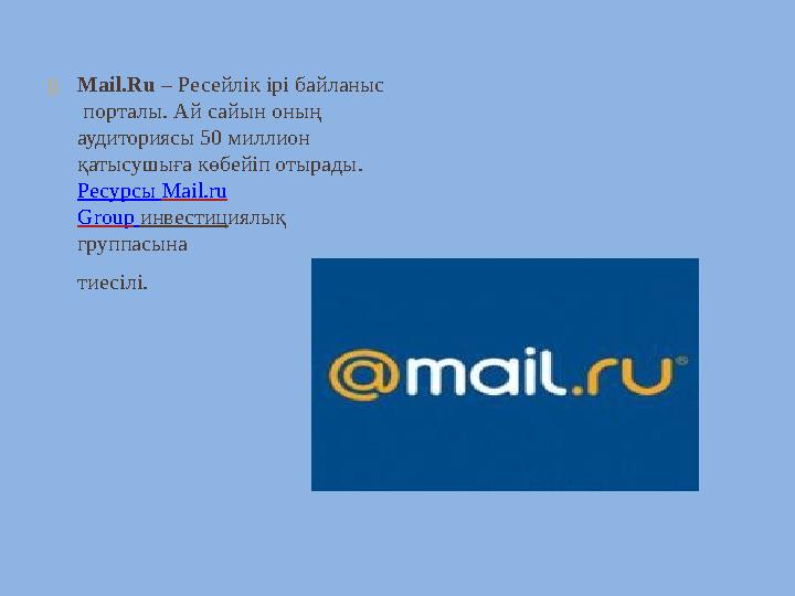  Mail.Ru – Ресейлік ірі байланыс порталы. Ай сайын оның аудиториясы 50 миллион қатысушыға көбейіп отырады