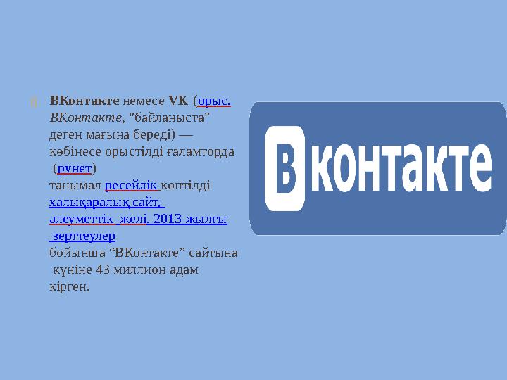  ВКонтакте немесе VK ( орыс. ВКонтакте , "байланыста" деген мағына береді) — көбінесе орыстілді ғаламторда (