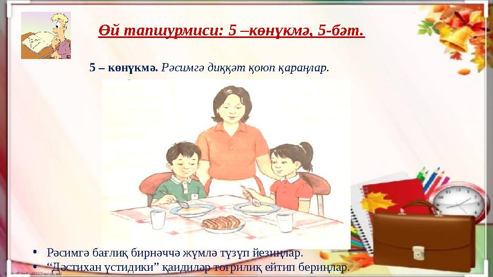 Өй тапшурмиси: 5 –көнүкмә, 5-бәт. 5 – көнүкмә. Рәсимгә диққәт қоюп қараңлар. • Рәсимгә бағлиқ бирнәччә жүмлә түзүп йезиңлар. •