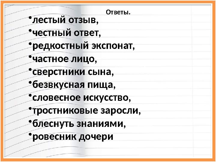 • лестый отзыв, • честный ответ, • редкостный экспонат, • частное лицо, • сверстники сына, • безвкусная пища, • словесное