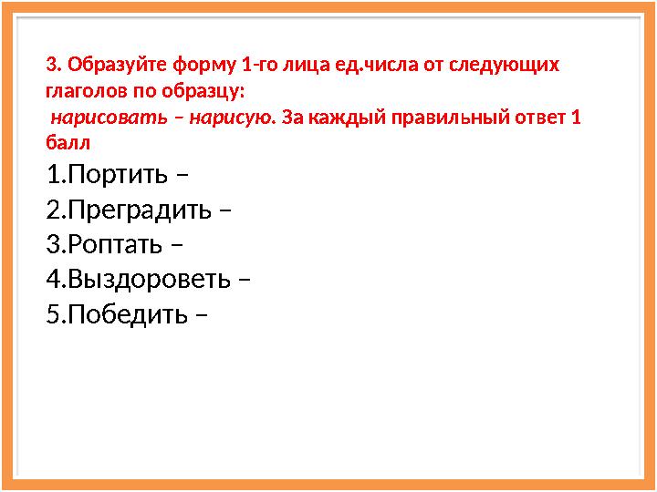 3. Образуйте форму 1-го лица ед.числа от следующих глаголов по образцу: нарисовать – нарисую. За каждый правильный ответ 1