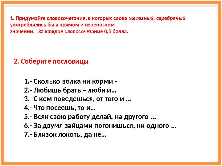 1. Придумайте словосочетания, в которых слова железный, серебряный употреблялись бы в прямом и переносном значении. За к