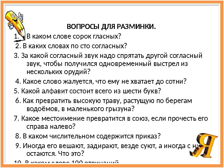 ВОПРОСЫ ДЛЯ РАЗМИНКИ. 1. В каком слове сорок гласных? 2. В каких словах по сто согласных? 3. За какой согласный звук надо с