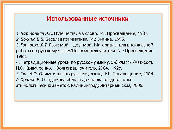 Использованные источники 1. Вартаньян Э.А . Путешествие в слово. М.: Просвещение, 1987. 2. Волина В.В . Веселая грамматика. М.: