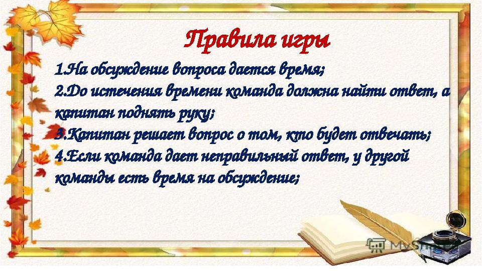 Правила игры 1.На обсуждение вопроса дается время; 2.До истечения времени команда должна найти ответ, а капитан поднять руку; 3