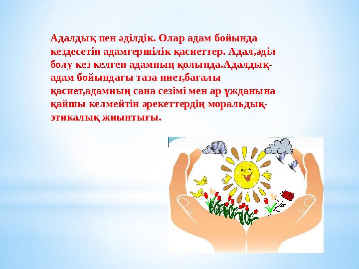 Адалдық пен әділдік. Олар адам бойында кездесетін адамгершілік қасиеттер. Адал,әділ болу кез келген адамның қолында.Адалдық- а