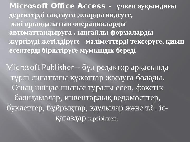 Microsoft Office Access - ү лкен ауқымдағы деректерді сақтауға ,оларды өңдеуге, жиі орындалатын операцияларды автоматтандыр