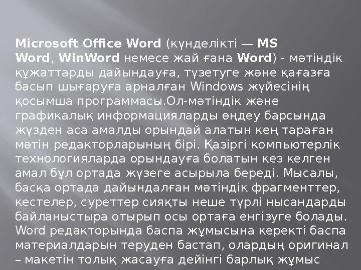 Microsoft Office Word ( күнделікті — MS Word , WinWord немесе жай ғана Word ) - мәтіндік құжаттарды дайындауға, түзетуг