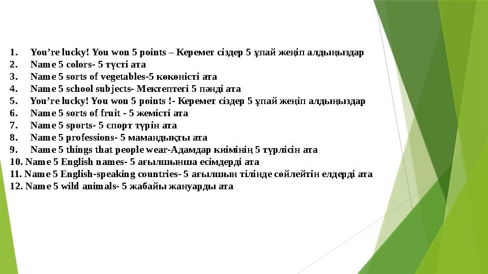 1. You ’ re lucky ! You won 5 points – Керемет сіздер 5 ұпай жеңіп алдыңыздар 2. Name 5 colors- 5 түс