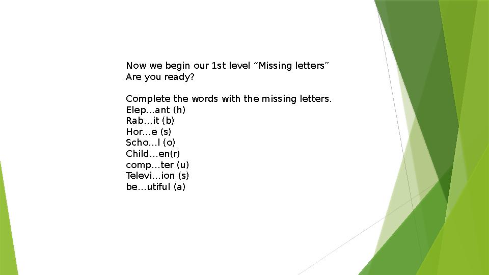 Now we begin our 1st level “Missing letters” Are you ready? Complete the words with the missing letters. Elep…ant (h) Rab…it (b)
