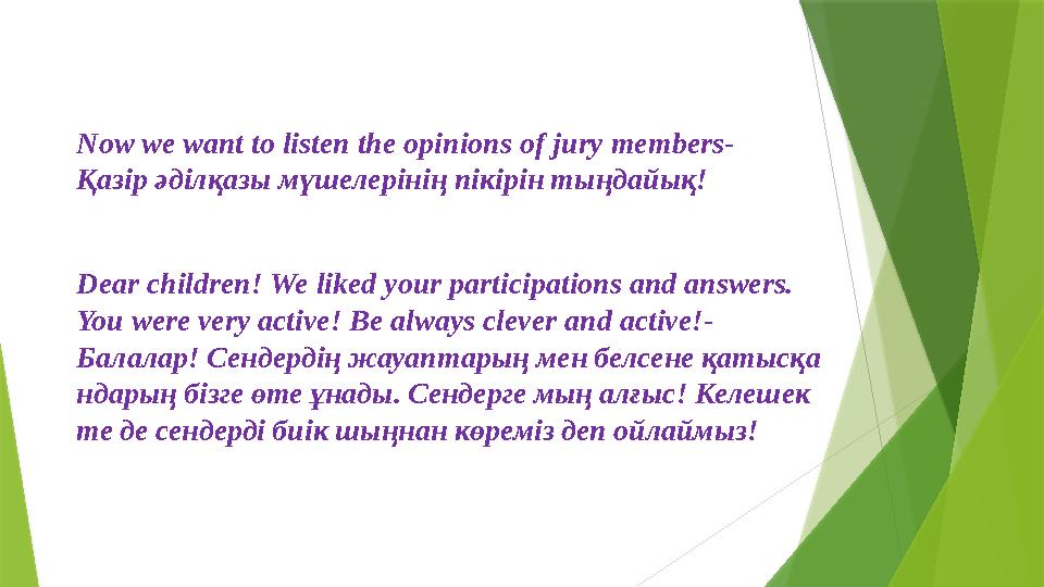 Now we want to listen the opinions of jury members- Қазір әділқазы мүшелерінің пікірін тыңдайық ! Dear children! We like