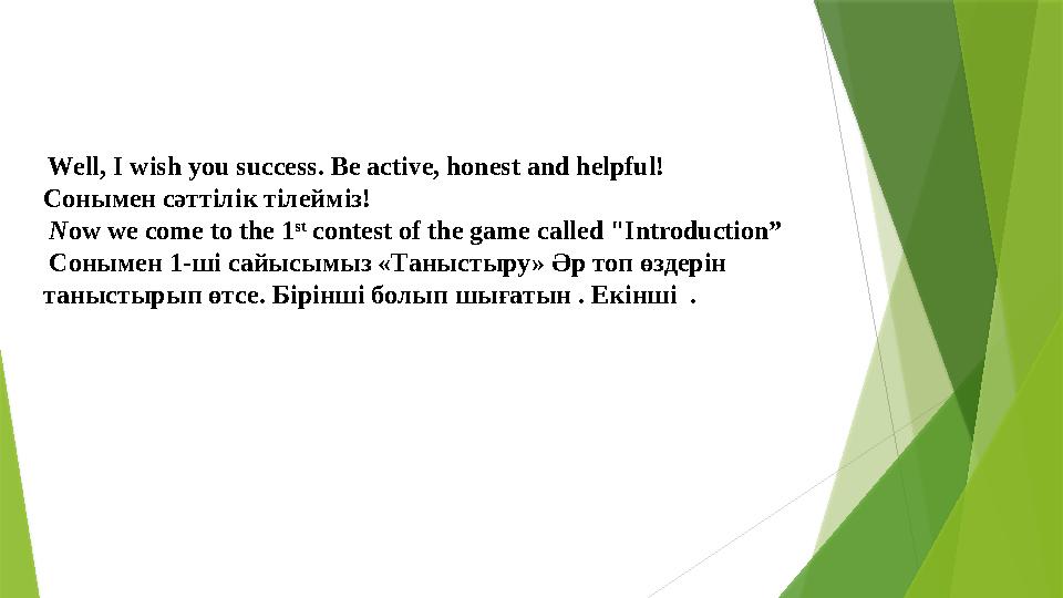 Well, I wish you success. Be active, honest and helpful! Сонымен сәттілік тілейміз ! N ow we come to the 1 st contest o