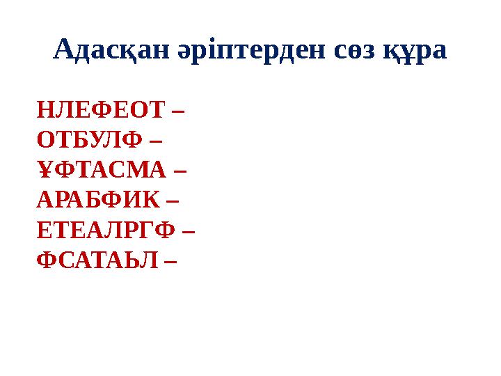 Адасқан әріптерден сөз құра НЛЕФЕОТ – ОТБУЛФ – ҰФТАСМА – АРАБФИК – ЕТЕАЛРГФ – ФСАТАЬЛ –