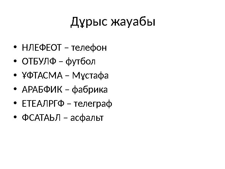 Дұрыс жауабы • НЛЕФЕОТ – телефон • ОТБУЛФ – футбол • ҰФТАСМА – Мұстафа • АРАБФИК – фабрика • ЕТЕАЛРГФ – телеграф • ФСАТАЬЛ – асф