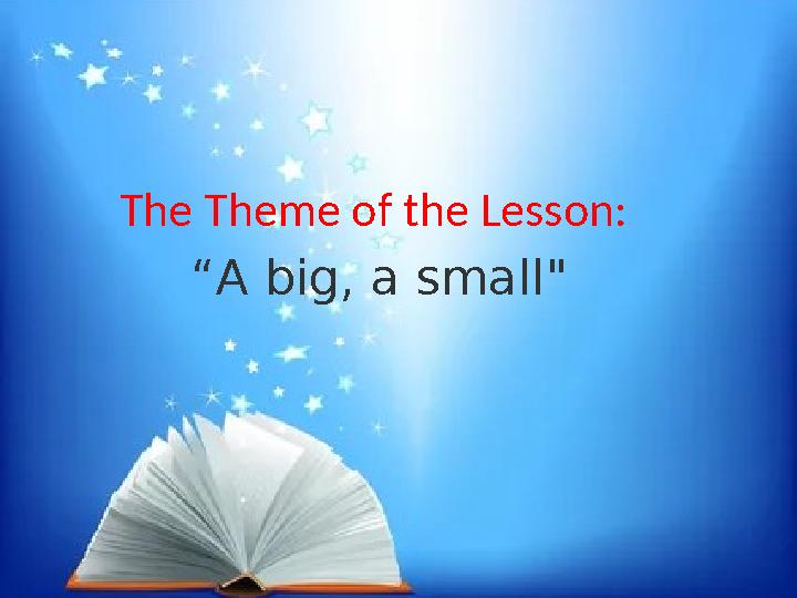 The Theme of the Lesson: “ A big, a small"