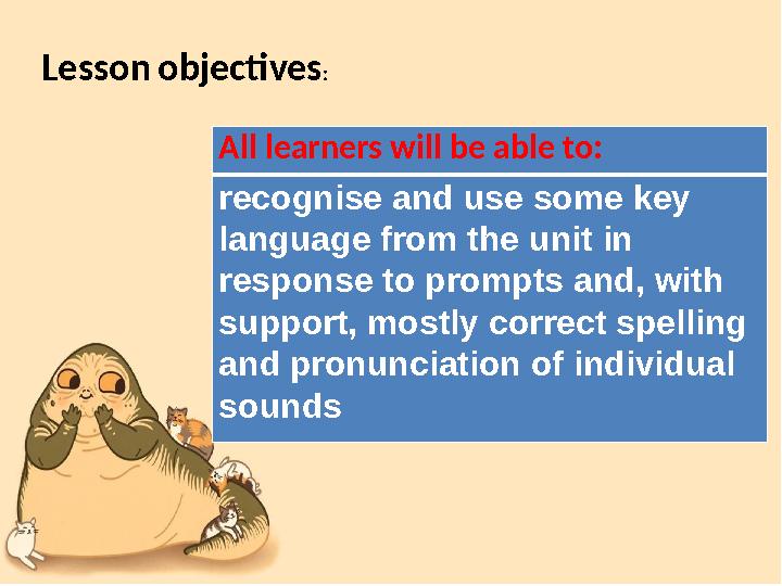 Lesson objectives : All learners will be able to: recognise and use some key language from the unit in response to prompts a