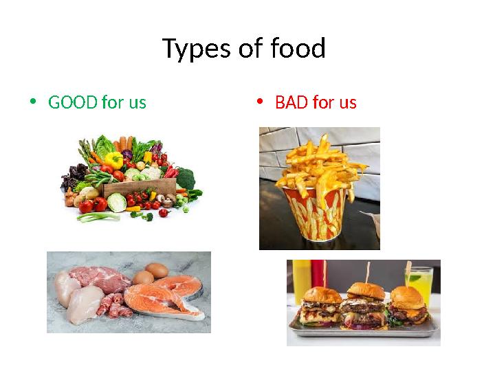 Types of food • GOOD for us • BAD for us
