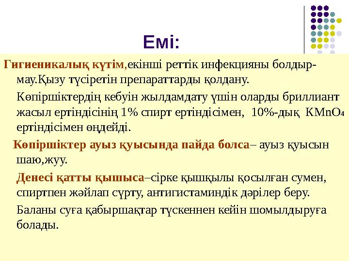 Емі: Гигиеникалық күтім , екінші реттік инфекцияны болдыр- мау.Қызу түсіретін препараттарды қолдану. Көпіршіктердің кебуін жылд