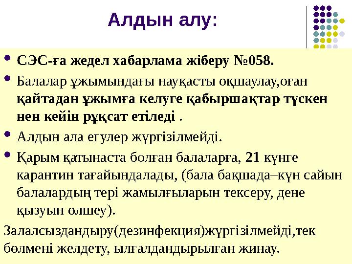 Алдын алу:  СЭС-ға жедел хабарлама жіберу №058.  Балалар ұжымындағы науқасты оқшаулау,оған қайтадан ұжымға келуге қабыршақтар
