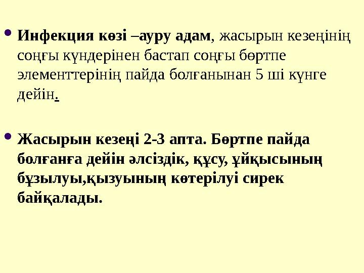  Инфекция көзі –ауру адам , жасырын кезеңінің соңғы күндерінен бастап соңғы бөртпе элементтерінің пайда болғанынан 5 ші күнге